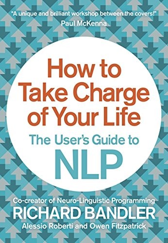 How to Take Charge of Your Life : The User's Guide to NLP