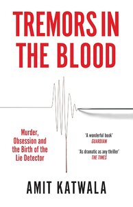 Tremors in the Blood: Murder, Obsession and the Birth of the Lie Detector