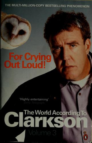 For Crying Out Loud. The World According to Clarkson. Volume 3