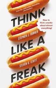 Think Like a Freak: Secrets of the Rogue Economist