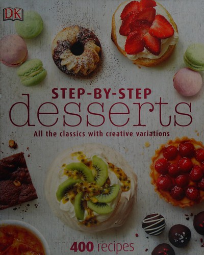 Step-By-Step Desserts : All the Classics with Creative Variations