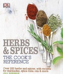 Herb and Spices The Cook's Reference : Over 200 Herbs and Spices, with Recipes for Marinades, Spice Rubs, Oils and more