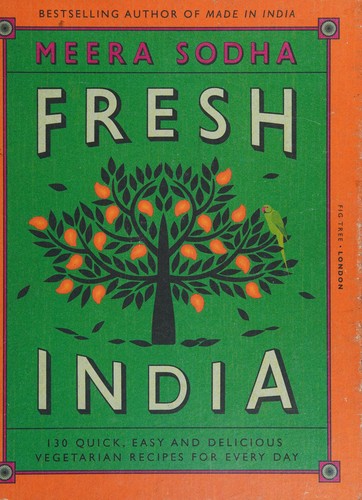 Fresh India: 130 Quick, Easy and Delicious Vegetarian Recipes for Every Day