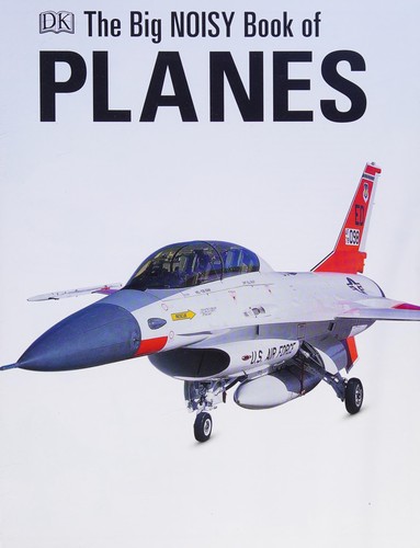 The Big Noisy Book of Planes. Discover the Biggest, Fastest and Best Flying Machines