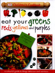 Eat Your Greens Reds Yellows and Purples : A Colourful Guide to things Delicious and Nutritious