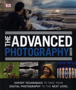 The Advanced Photography Guide : The Ultimate Step-by-Step Manual for Getting the Most from Your Digital Camera