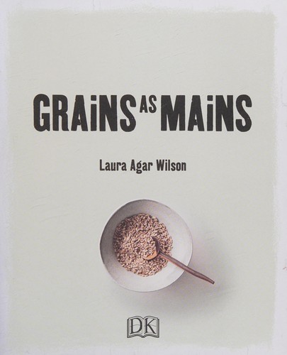 Grains As Mains : Modern Recipes using Ancient Grains