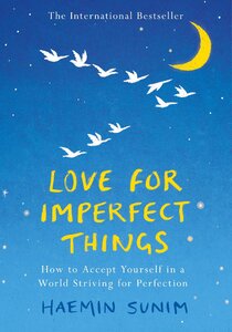 Love for Imperfect Things : The Sunday Times Bestseller: How to Accept Yourself in a World Striving for Perfection