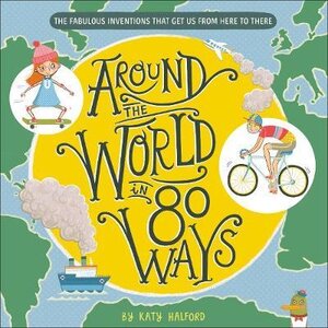 Around The World in 80 Ways : The Fabulous Inventions that get us From Here to There
