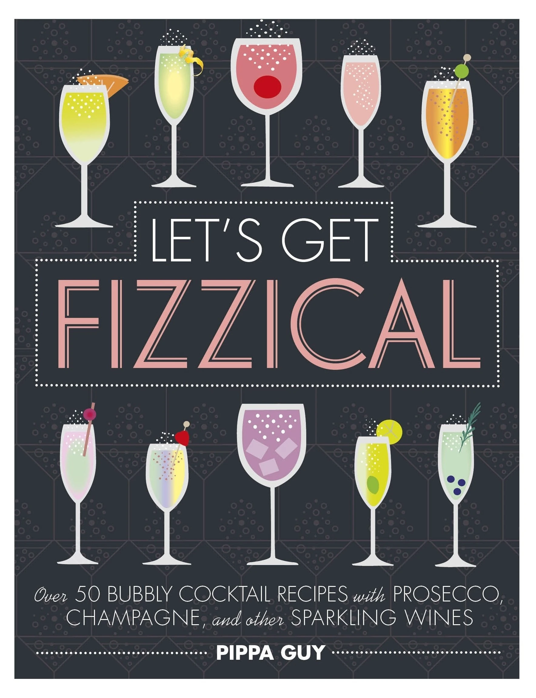 Let's Get Fizzical : Over 50 Bubbly Cocktail Recipes with Prosecco, Champagne, and other Sparkling Wines