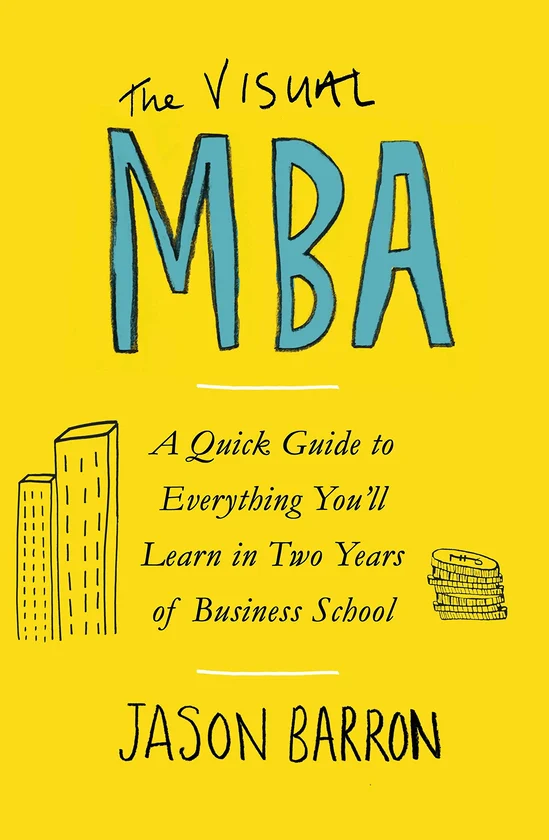 The Visual MBA : A Quick Guide to Everything You'll Learn in Two Years of Business School