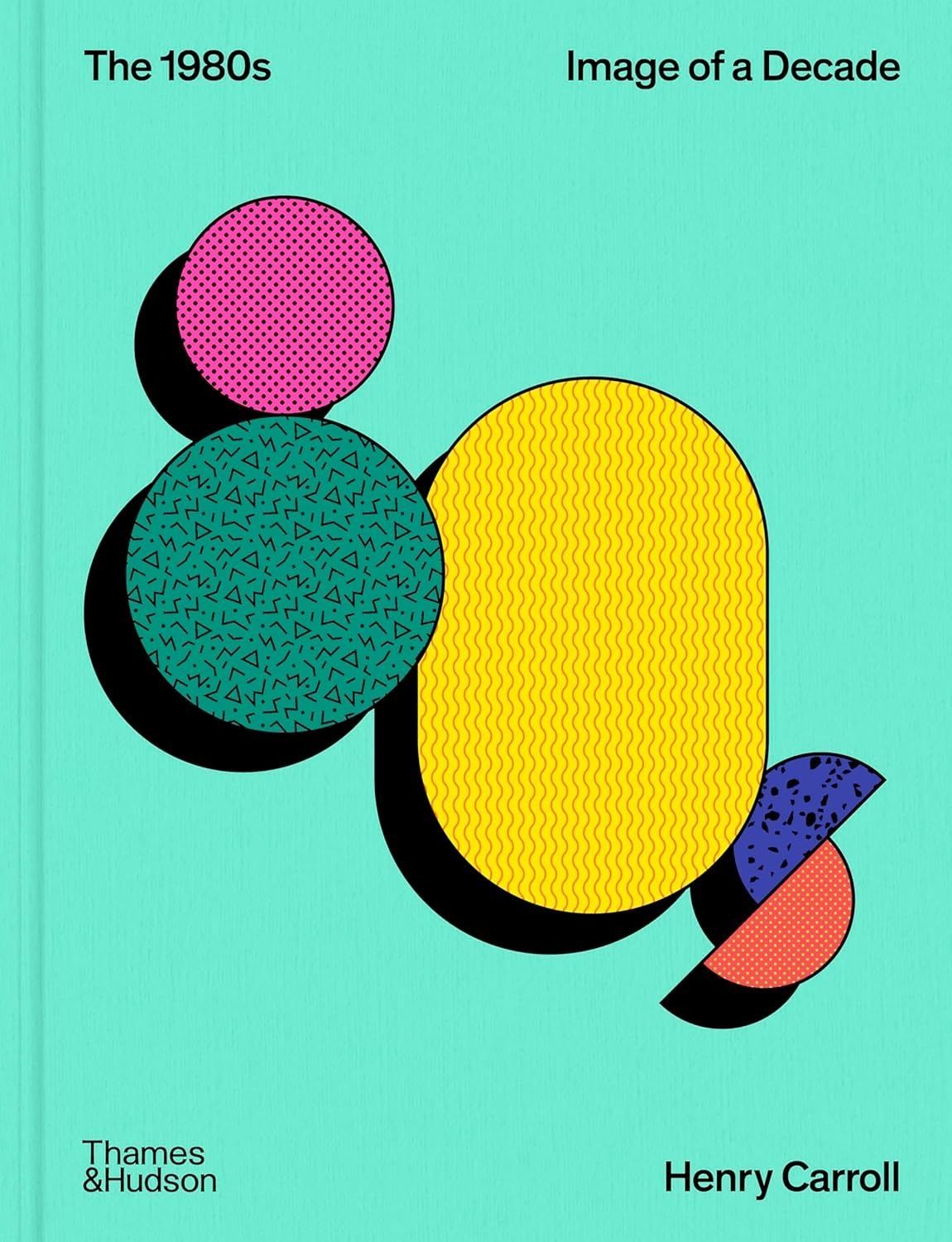 The 1980s: Image of a Decade. Henry Carroll