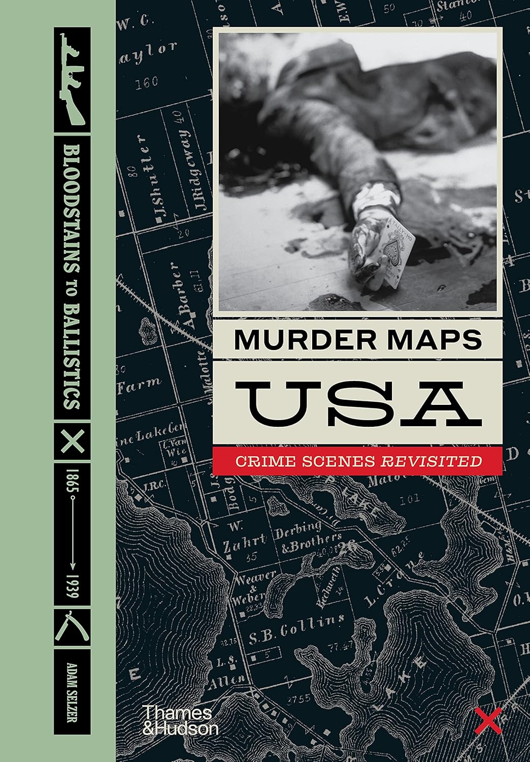 Murder Maps USA. Crime Scenes Revisited, Bloodstains to Ballistics