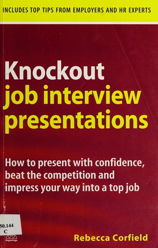 Knockout Job Interview Presentations : How to Present with Confidence Beat the Competition and Impress Your Way into a Top Job