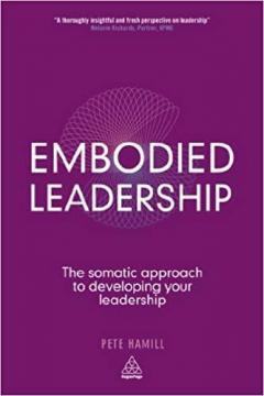 Embodied Leadership : The Somatic Approach to Developing Your Leadership