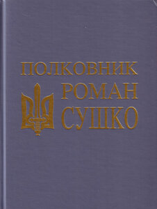 Полковник Роман Сушко: Документи. Матеріали. Спогади. Щоденники. Листи. Фотографії