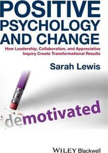 Positive Psychology and Change : How Leadership, Collaboration, and Appreciative Inquiry Create Transformational Results