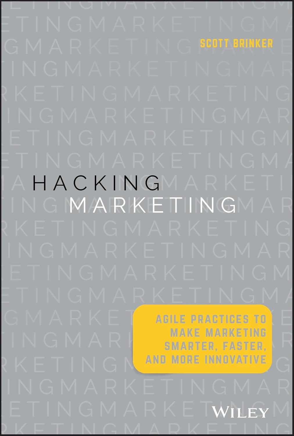 Hacking Marketing : Agile Practices to Make Marketing Smarter, Faster, and More Innovative