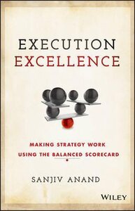 Execution Excellence : Making Strategy Work Using the Balanced Scorecard