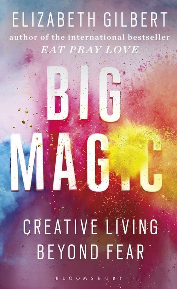 Big Magic: Creative Living Beyond Fear. Елізабет Ґілберт