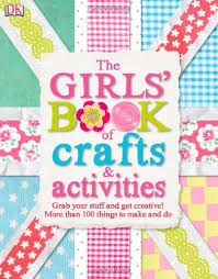 The Girls' Book of Crafts & Activities : Grab Your Stuff and Get Creative! 150 Things to Make and Do