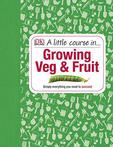 A Little Course in Growing Veg & Fruit : A Step-by-step Guide to Fruit and Vegetable Gardening for Beginners
