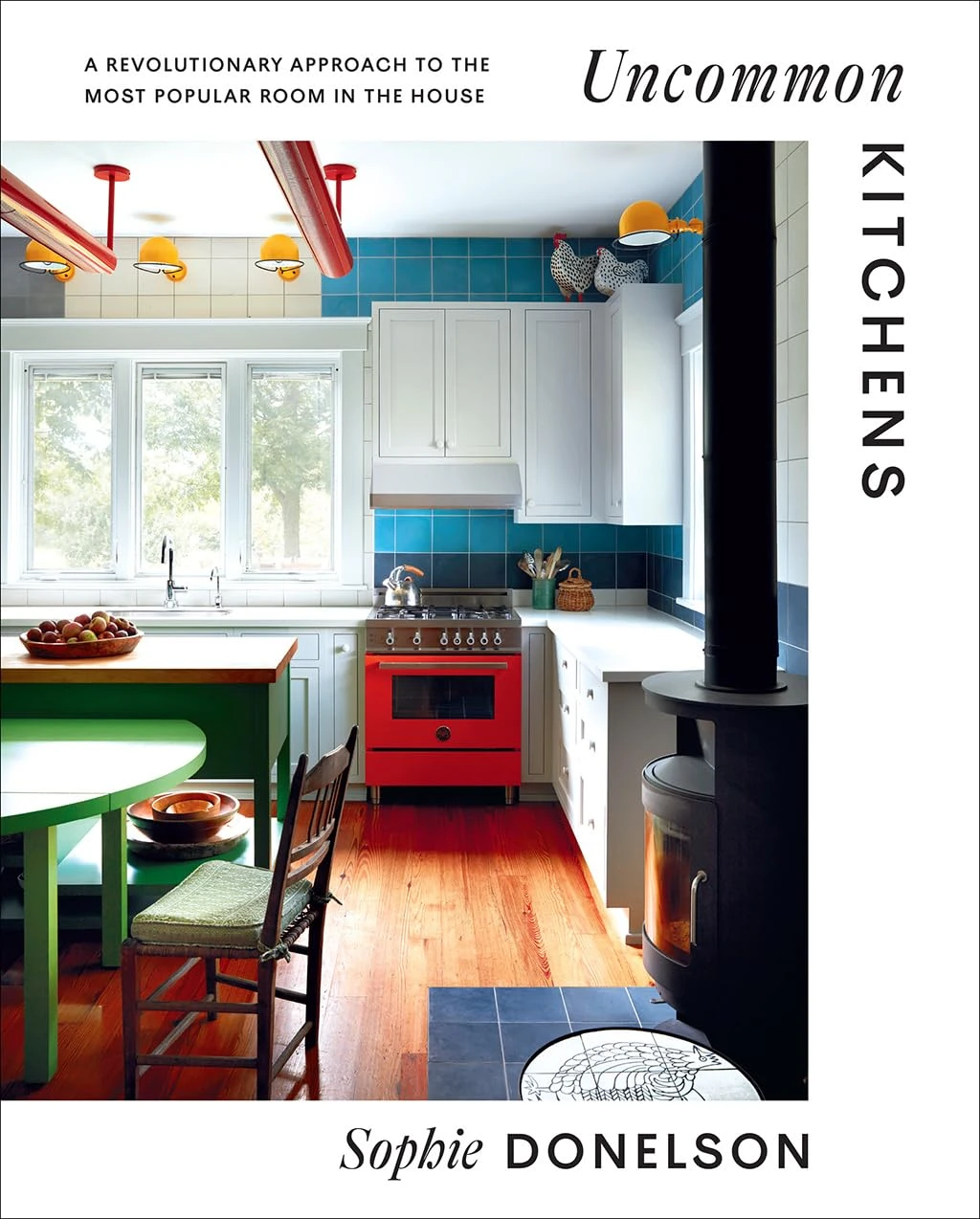 Uncommon Kitchens. A Revolutionary Approach to the Most Popular Room in the House