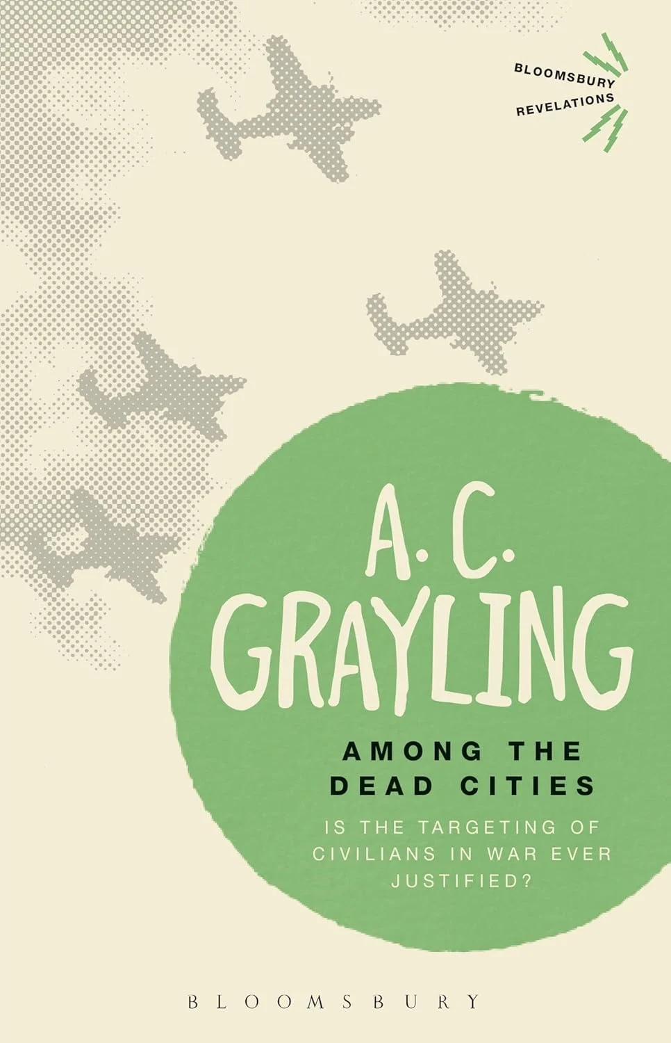 Among the Dead Cities: Is the Targeting of Civilians in War Ever Justified?. A. C. Grayling