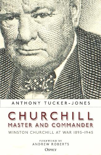 Churchill, Master and Commander: Winston Churchill at War 1895-1945. Anthony Tucker-Jones