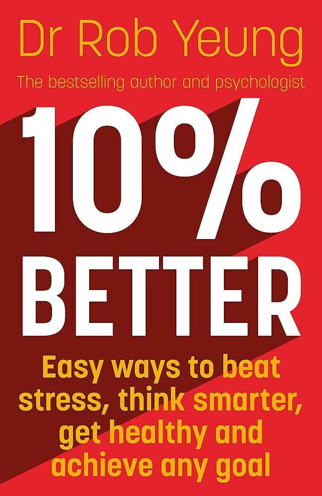 10% Better: Easy Ways to Beat Stress, Think Smarter, Get Healthy and Achieve Any Goal. Rob Yeung