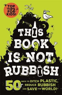This Book is Not Rubbish : 50 Ways to Ditch Plastic, Reduce Rubbish and Save the World!