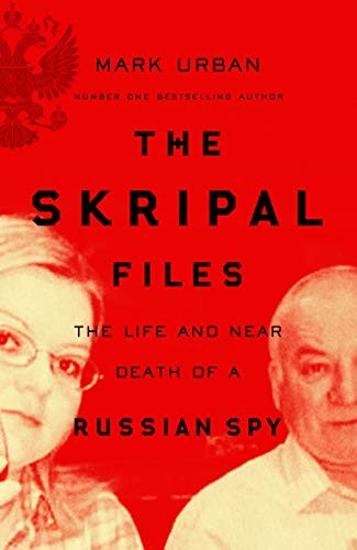 The Skripal Files : The Life and Near Death of a Russian Spy