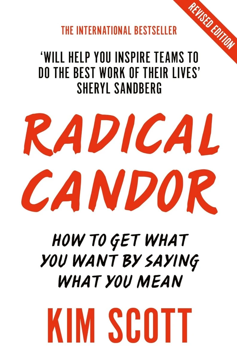 Radical Candor. How to Get What You Want by Saying What You Mean