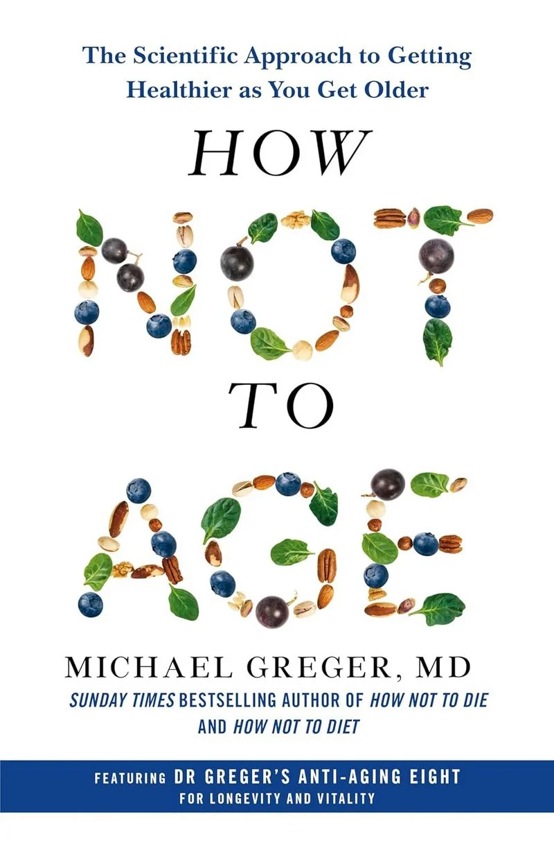 How Not to Age: The Scientific Approach to Getting Healthier as You Get Older. Michael Greger