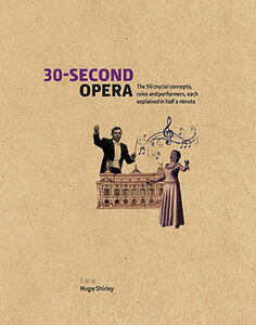 30-Second Opera : The 50 Crucial Concepts, Roles and Performers, each explained in Half a Minute