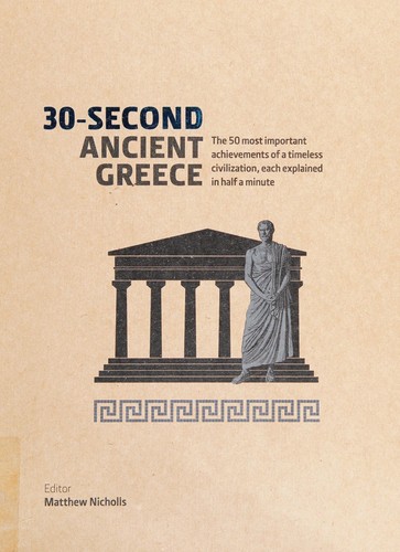 30-Second Ancient Greece : The 50 most important achievements of a timeless civilization, each explained in half a minute