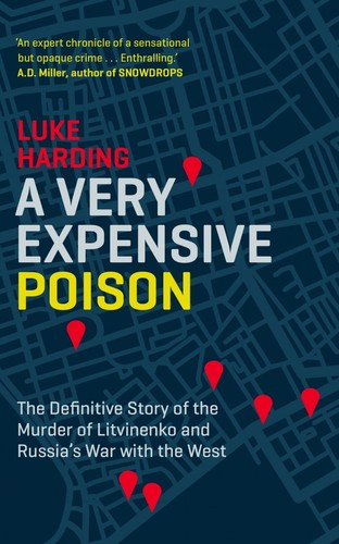 A Very Expensive Poison : The Definitive Story of the Murder of Litvinenko and Russia's War with the West