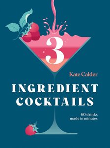 Three Ingredient Cocktails: 60 Drinks Made in Minutes (Hardie Grant Books)
