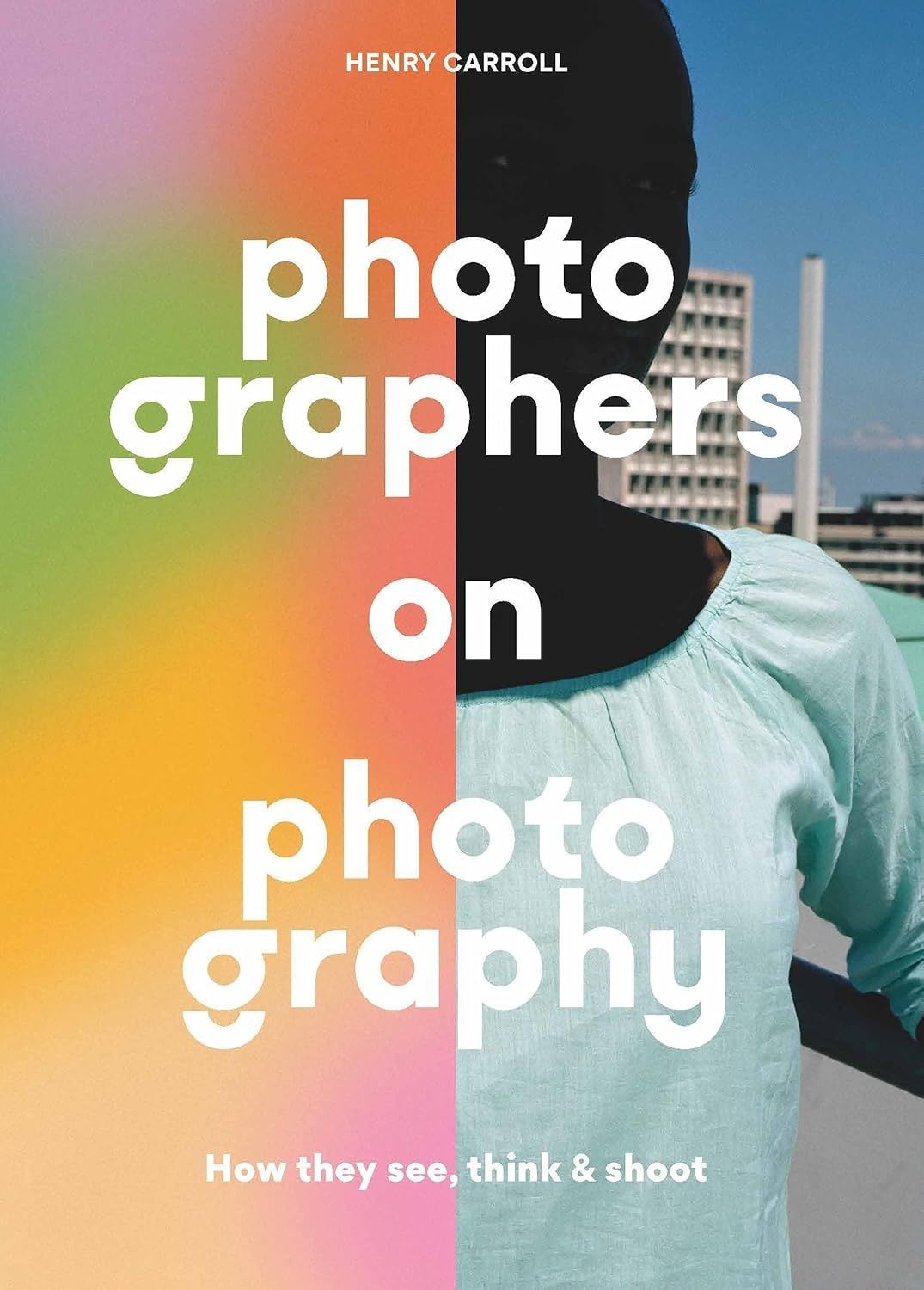 Photographers on Photography. Henry Carroll