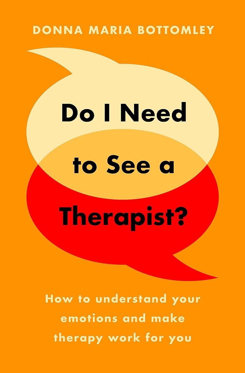 Do I Need to See a Therapist? How to Understand Your Emotions and Make Therapy Work for You. Donna Maria Bottomley
