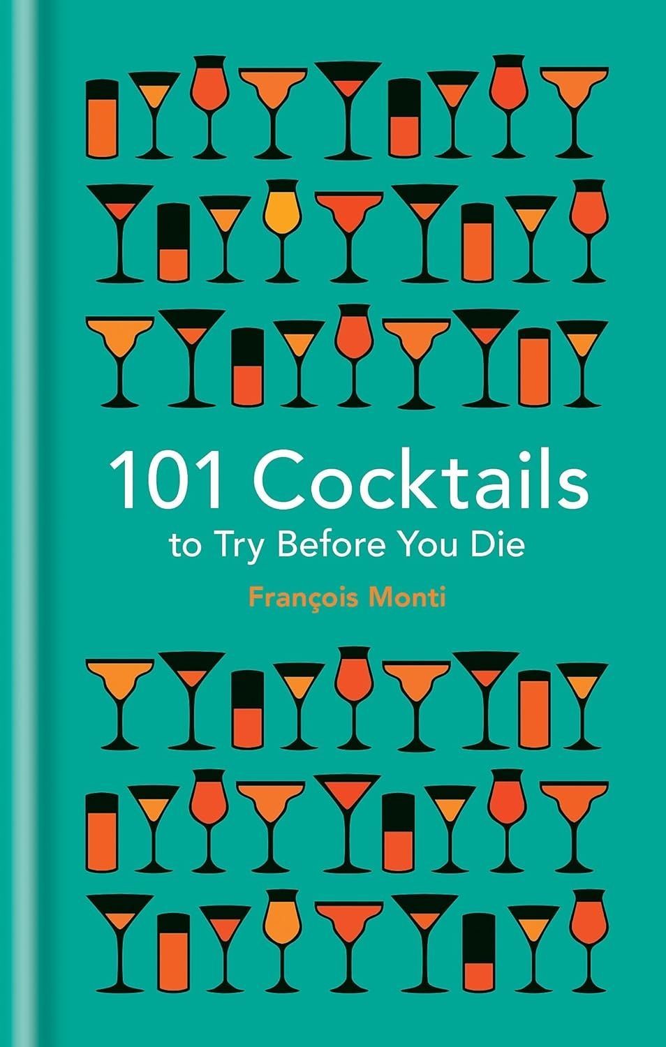 101 Cocktails to Try Before You Die. Francois Monti