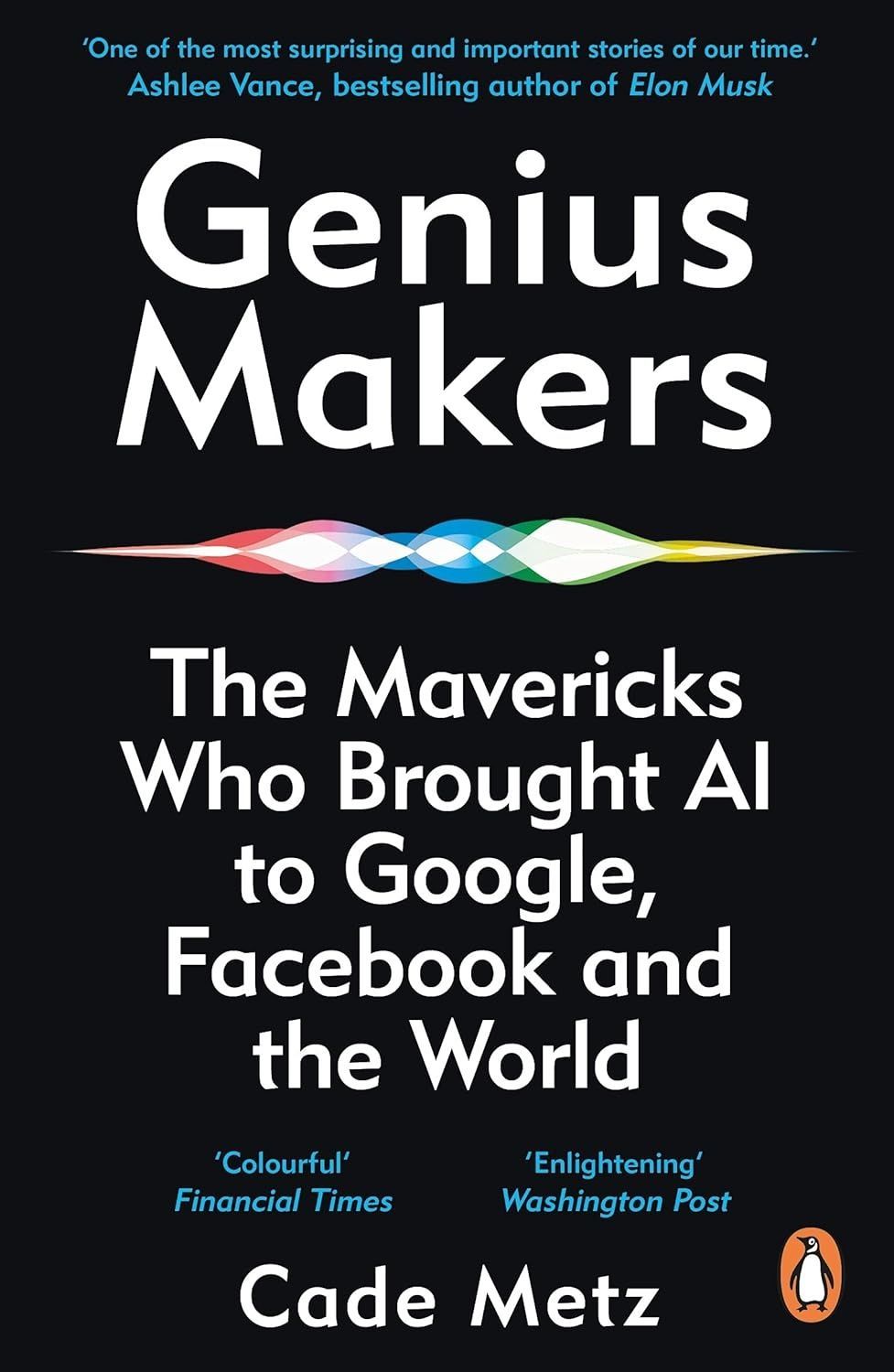 Genius Makers: The Mavericks Who Brought A.I. to Google, Facebook, and the World. Cade Metz