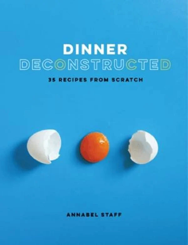 Dinner Deconstructed. 35 Recipes from Scratch
