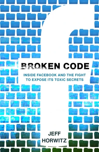 Broken Code: Inside Facebook and the fight to expose its toxic secrets. Jeff Horwitz