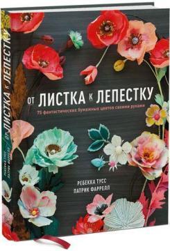 Від листка до пелюстки. 75 фантастичних паперових квітів своїми руками 