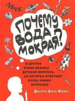 Чому вода мокра? І інші дуже важливі дитячі питання, на які відповідають дуже розумні дорослі