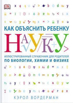 Як пояснити дитині науку. Ілюстрований довідник для батьків з біології, хімії та фізики