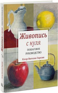 Живопис з нуля. Покрокове керівництво