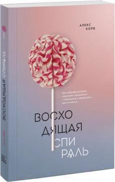 Висхідна спіраль. Як нейрофізіологія допомагає впоратися з негативом і депресією - крок за кроком 