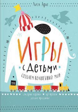 Ігри з дітьми. Створюємо чарівний світ. Сенсорні коробки, арт-проекти, дитячі свята